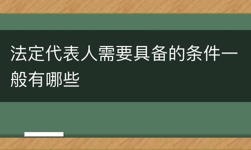 法定代表人需要具备的条件一般有哪些