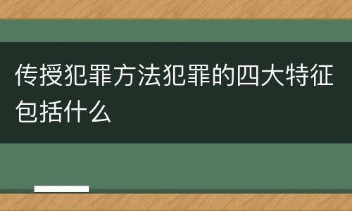 传授犯罪方法犯罪的四大特征包括什么