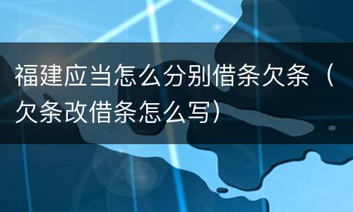 福建应当怎么分别借条欠条（欠条改借条怎么写）