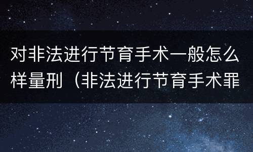 对非法进行节育手术一般怎么样量刑（非法进行节育手术罪）