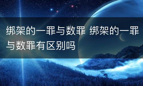 绑架的一罪与数罪 绑架的一罪与数罪有区别吗