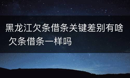 黑龙江欠条借条关键差别有啥 欠条借条一样吗