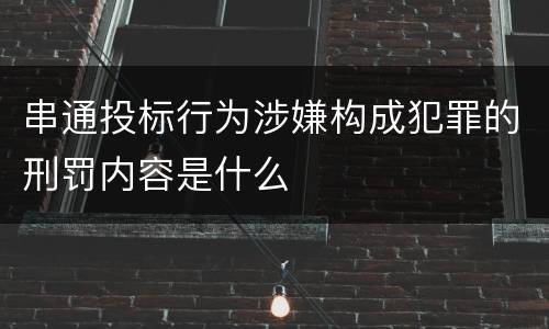 串通投标行为涉嫌构成犯罪的刑罚内容是什么