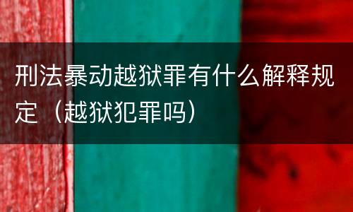 刑法暴动越狱罪有什么解释规定（越狱犯罪吗）
