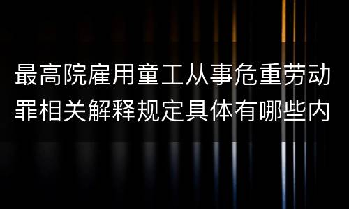 最高院雇用童工从事危重劳动罪相关解释规定具体有哪些内容