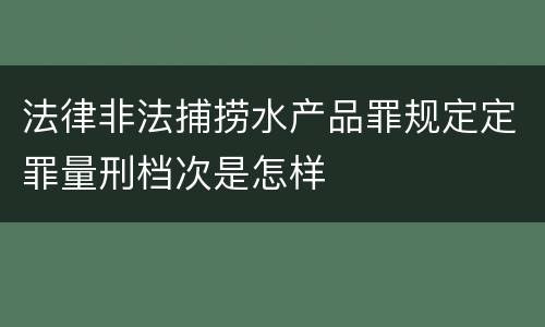 法律非法捕捞水产品罪规定定罪量刑档次是怎样