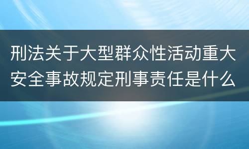 刑法关于大型群众性活动重大安全事故规定刑事责任是什么