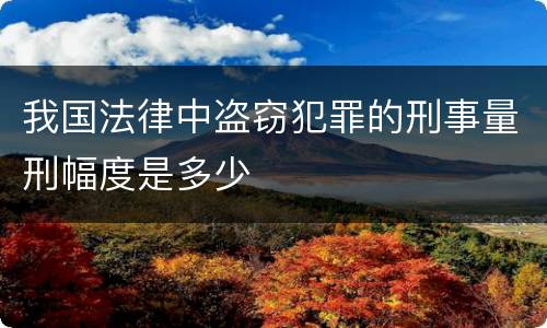 我国法律中盗窃犯罪的刑事量刑幅度是多少