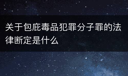关于包庇毒品犯罪分子罪的法律断定是什么
