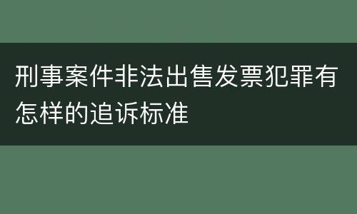 刑事案件非法出售发票犯罪有怎样的追诉标准