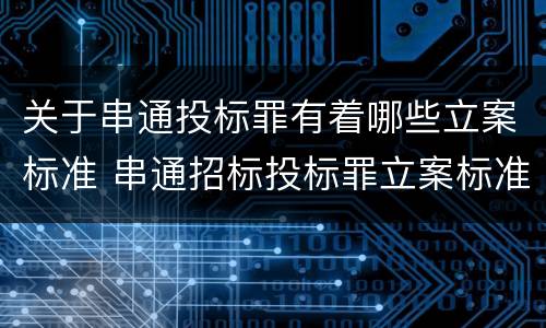 关于串通投标罪有着哪些立案标准 串通招标投标罪立案标准