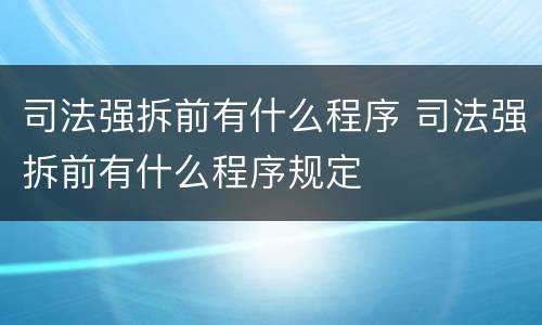 司法强拆前有什么程序 司法强拆前有什么程序规定