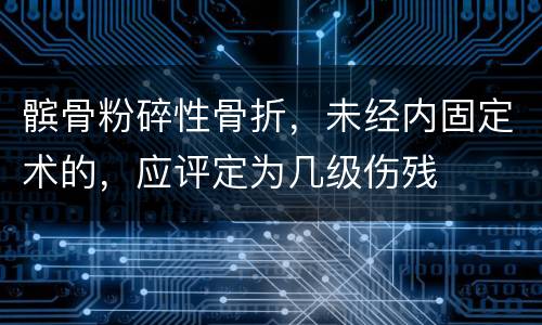 髌骨粉碎性骨折，未经内固定术的，应评定为几级伤残