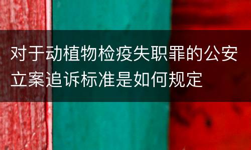 对于动植物检疫失职罪的公安立案追诉标准是如何规定