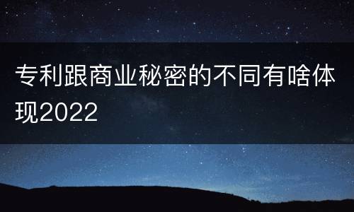 专利跟商业秘密的不同有啥体现2022