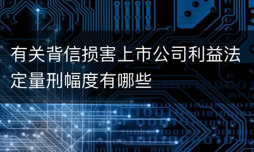 有关背信损害上市公司利益法定量刑幅度有哪些