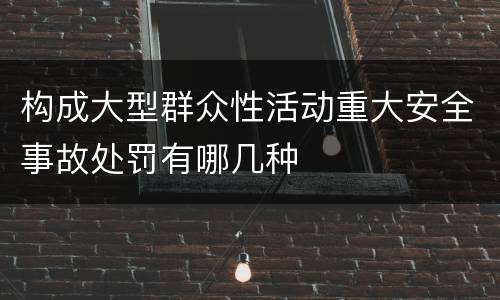 构成大型群众性活动重大安全事故处罚有哪几种