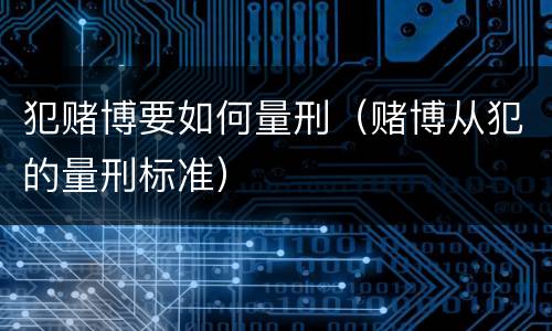 犯赌博要如何量刑（赌博从犯的量刑标准）