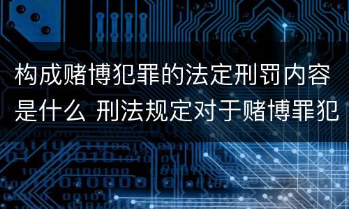 构成赌博犯罪的法定刑罚内容是什么 刑法规定对于赌博罪犯罪