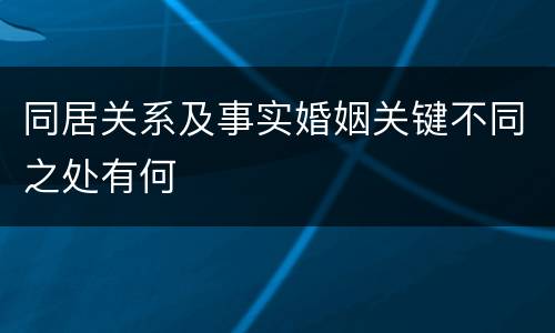 同居关系及事实婚姻关键不同之处有何