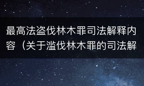 最高法盗伐林木罪司法解释内容（关于滥伐林木罪的司法解释）