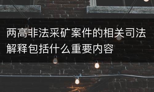两高非法采矿案件的相关司法解释包括什么重要内容