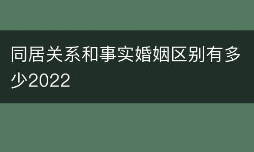 同居关系和事实婚姻区别有多少2022