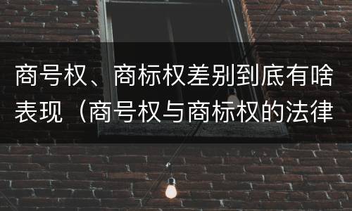 商号权、商标权差别到底有啥表现（商号权与商标权的法律冲突与解决）
