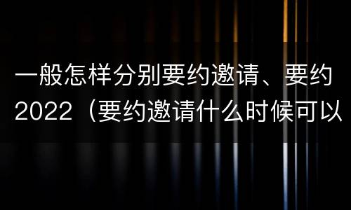 一般怎样分别要约邀请、要约2022（要约邀请什么时候可以视为要约）