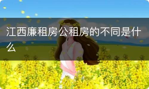 江西廉租房公租房的不同是什么