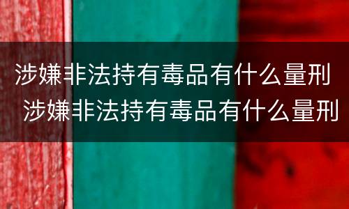 涉嫌非法持有毒品有什么量刑 涉嫌非法持有毒品有什么量刑吗