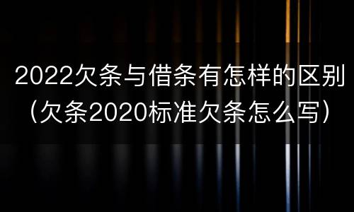 2022欠条与借条有怎样的区别（欠条2020标准欠条怎么写）