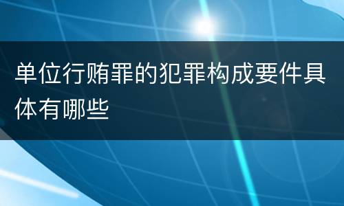 单位行贿罪的犯罪构成要件具体有哪些