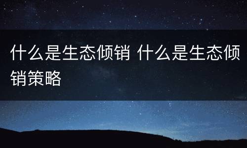 什么是生态倾销 什么是生态倾销策略