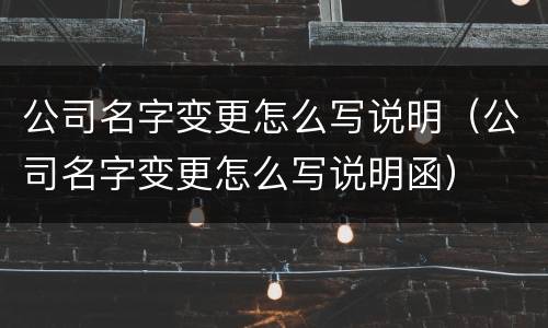 公司名字变更怎么写说明（公司名字变更怎么写说明函）