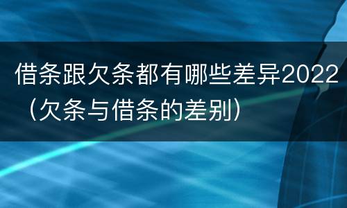 借条跟欠条都有哪些差异2022（欠条与借条的差别）