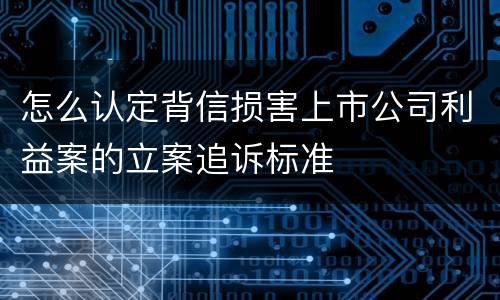 怎么认定背信损害上市公司利益案的立案追诉标准