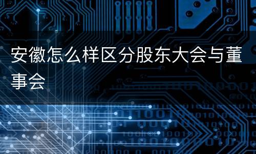安徽怎么样区分股东大会与董事会