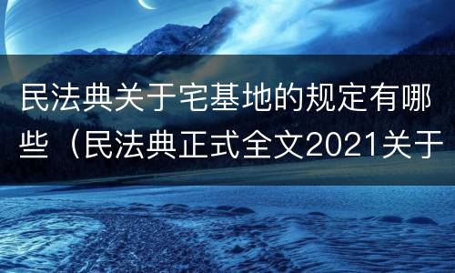 民法典关于宅基地的规定有哪些（民法典正式全文2021关于宅基地）