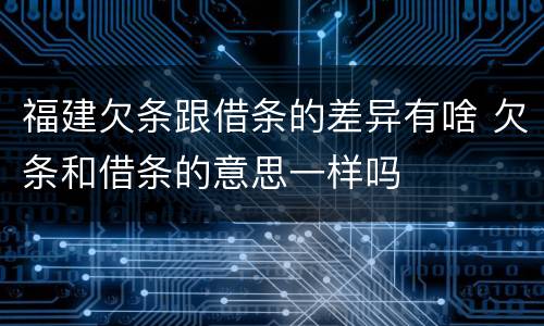 福建欠条跟借条的差异有啥 欠条和借条的意思一样吗