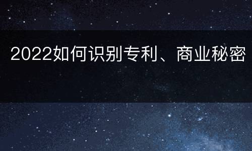 2022如何识别专利、商业秘密
