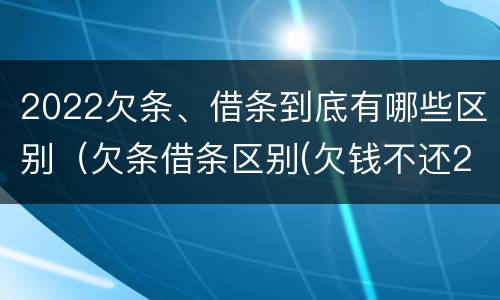 2022欠条、借条到底有哪些区别（欠条借条区别(欠钱不还2020年新规 - 法律之家）