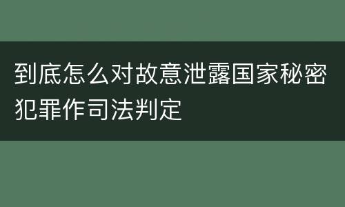 到底怎么对故意泄露国家秘密犯罪作司法判定