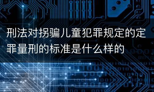 刑法对拐骗儿童犯罪规定的定罪量刑的标准是什么样的
