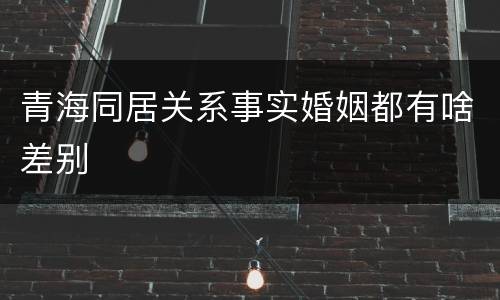 青海同居关系事实婚姻都有啥差别