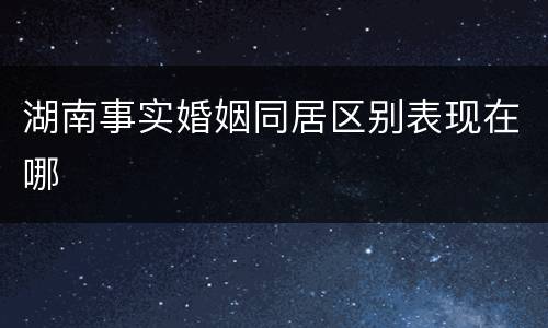 湖南事实婚姻同居区别表现在哪