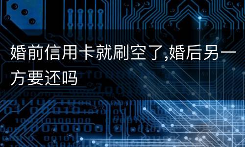 婚前信用卡就刷空了,婚后另一方要还吗