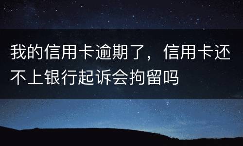 我的信用卡逾期了，信用卡还不上银行起诉会拘留吗