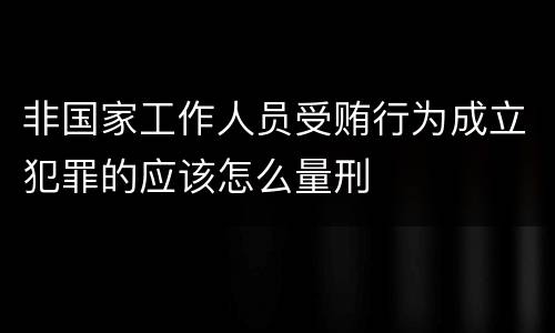 非国家工作人员受贿行为成立犯罪的应该怎么量刑