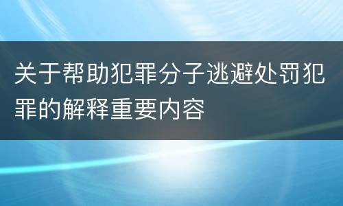 关于帮助犯罪分子逃避处罚犯罪的解释重要内容